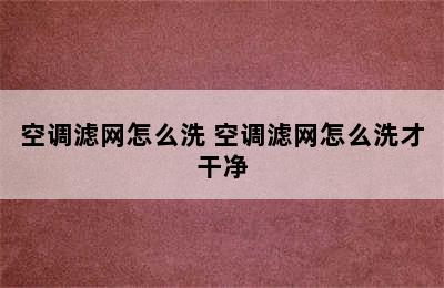 空调滤网怎么洗 空调滤网怎么洗才干净